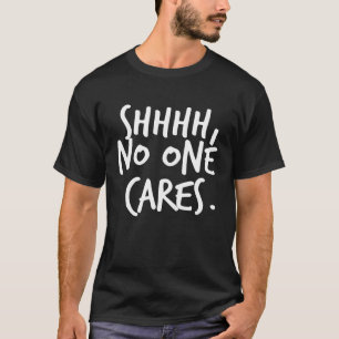 Shhhh No One Cares T-Shirt