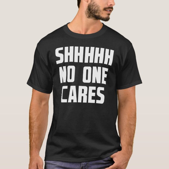Shhhhh No One Cares Funny Sarcasm Saying T-Shirt (Front)