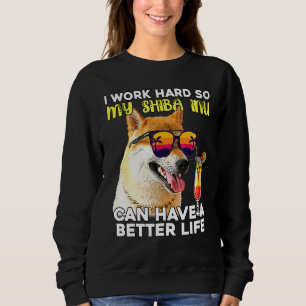 Shiba Inu I Work Hard So My Dog Can Have A Better  Sweatshirt