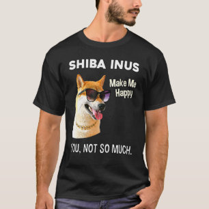 Shiba Inus Make Me Happy You Not So Much Shiba Dog T-Shirt