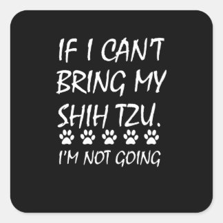 Shih Tzu | If I Can't Bring My Shih Tzu I'm Not Go Square Sticker