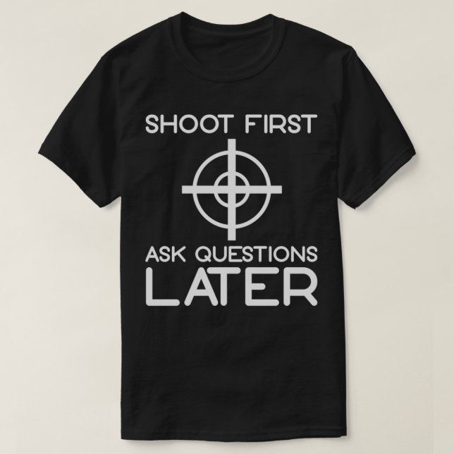 Shoot First Ask Questions Later 1 T-Shirt (Design Front)