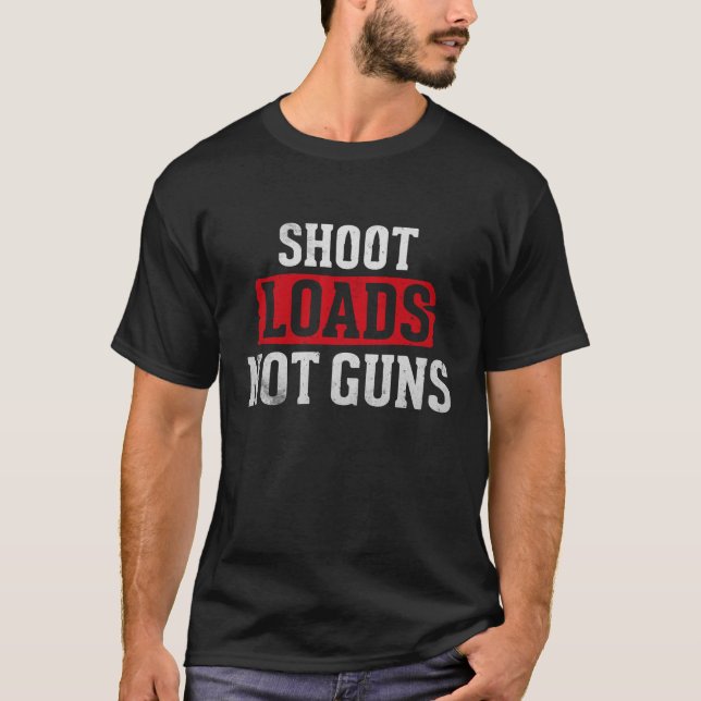 Shoot Loads Not Guns  T-Shirt (Front)