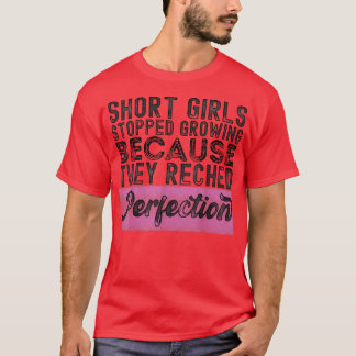 SHORT GIRLS STOPPED GROWING BECAUSE THEY REACHED P T-Shirt
