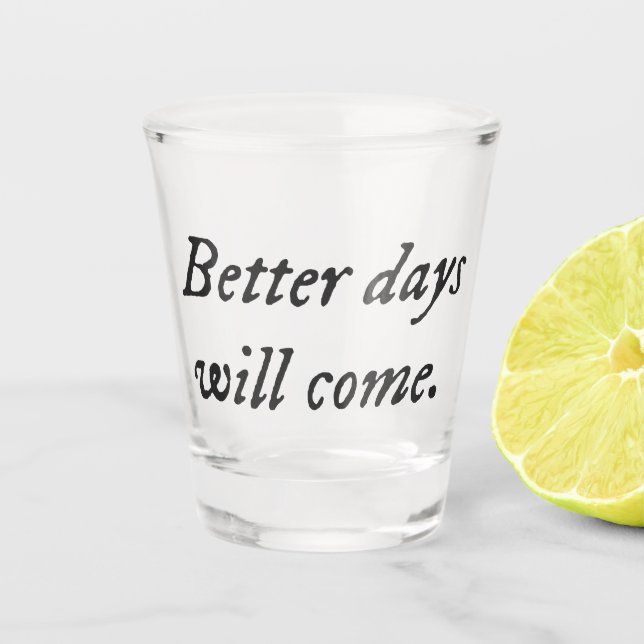Shot Glass Better Days Will Come.  (Front)
