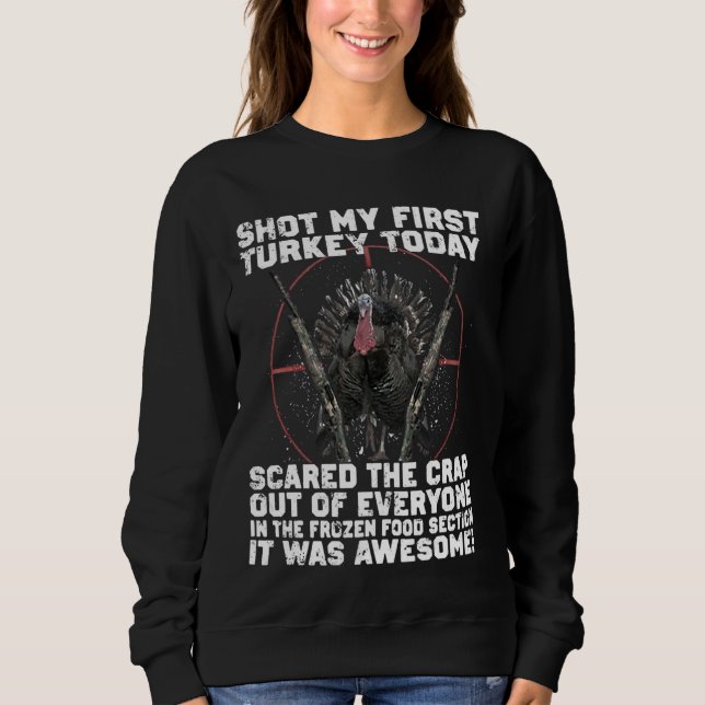 Shot My First Turkey Today, Funny Hunting Hunter L Sweatshirt (Front)