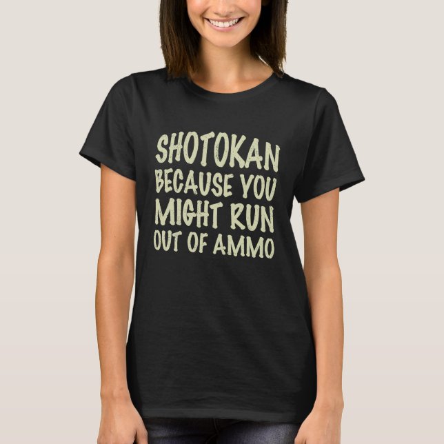 Shotokan because you might run out of ammo  quote T-Shirt (Front)