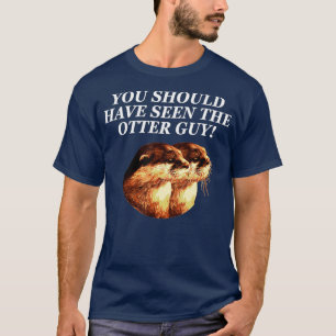 Should See The Otter Guy Otter Lover Sarcastic Sea T-Shirt