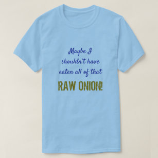 "... shouldn’t have eaten all of that RAW ONION!" T-Shirt