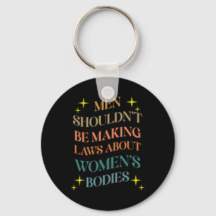 Shouldn't Be Making Laws About Bodies Feminist Key Ring