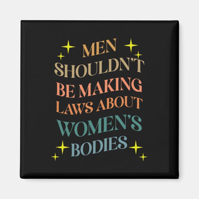 Shouldn't Be Making Laws About Bodies Feminist  Magnet (Front)