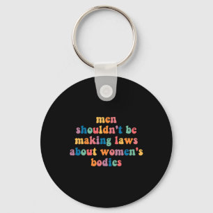 Shouldn't Be Making Laws About Womens Bodies Femin Key Ring