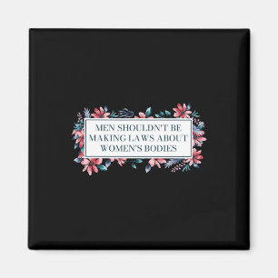 Shouldn't Make Laws About Womens Bodies Feminist Magnet