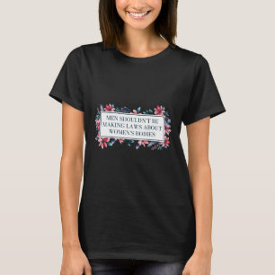 Shouldn't Make Laws About Womens Bodies Feminist  T-Shirt