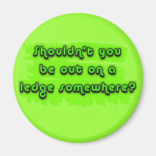 Shouldn't You be Out on a Ledge Somewhere? Magnet