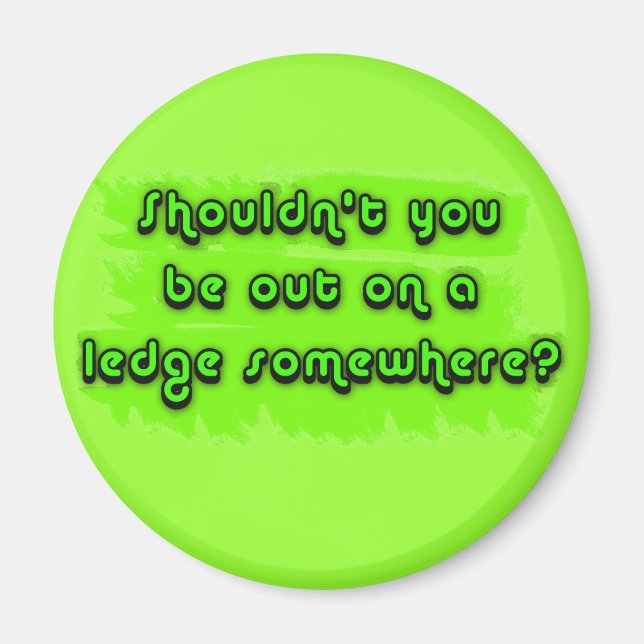 Shouldn't You be Out on a Ledge Somewhere? Magnet (Front)