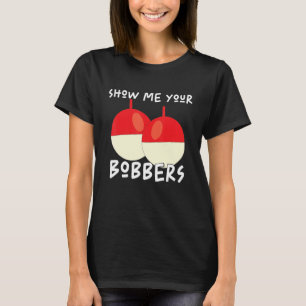 Show Me Your Bobbers Fisherman Sarcasm Saying Fis T-Shirt