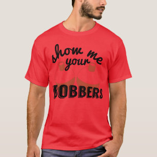 Show Me Your Bobbers Funny Fish Fishing Bait Meme T-Shirt
