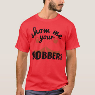 Show Me Your Bobbers Funny Fish Fishing Bait Meme  T-Shirt