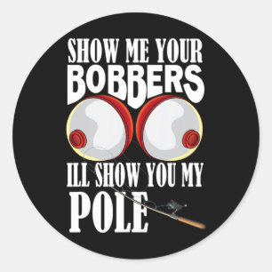 Show Me Your Bobbers I'll Show You My Pole Fisher Classic Round Sticker