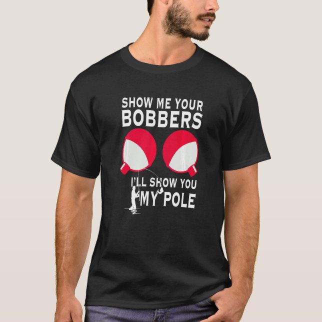 Show Me Your Bobbers I'll Show You My Pole Love Fi T-Shirt (Front)