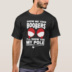 Show Me Your Boobers I Will Show You My Pole Ice F T-Shirt