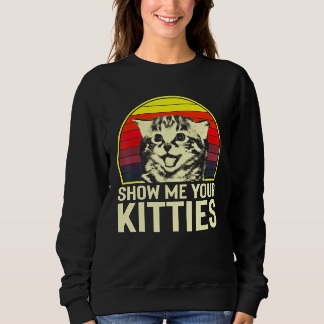 Show Me Your Kitties Cat For Cat Kitten Sweatshirt (Front)