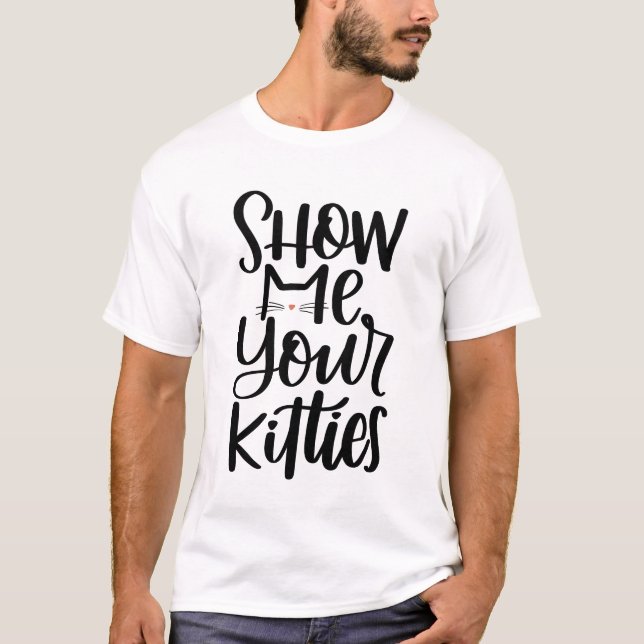 Show Me Your Kitties, Hand Lettered Design T-Shirt (Front)