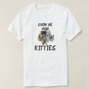SHOW ME YOUR KITTIES T-Shirt