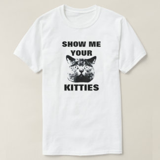SHOW ME YOUR KITTIES T-SHIRT