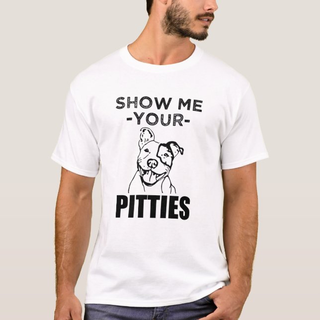 Show me your Pitties Funny Pitbull shirt (Front)