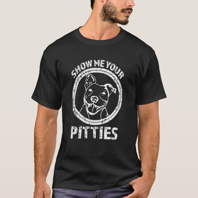 Show me your Pitties Funny Pitbull shirt (Front)