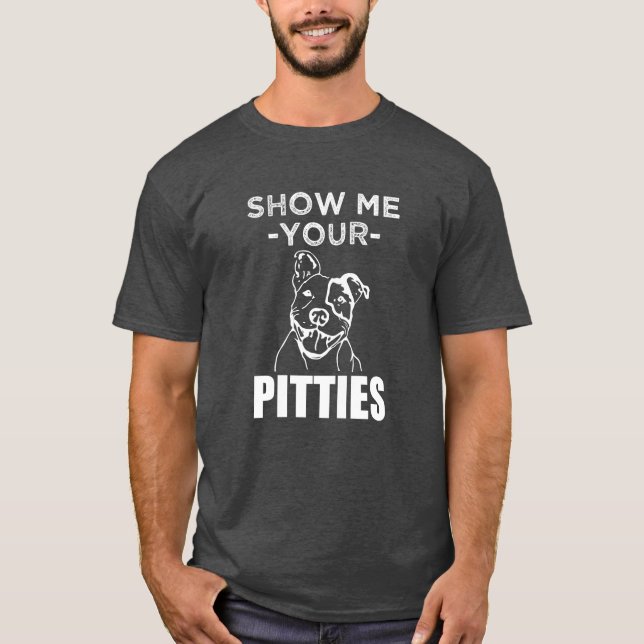 Show me your Pitties Funny Pitbull shirt (Front)