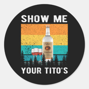 Show Me Your Tito'S Drinking Vodka Alcohol Classic Round Sticker