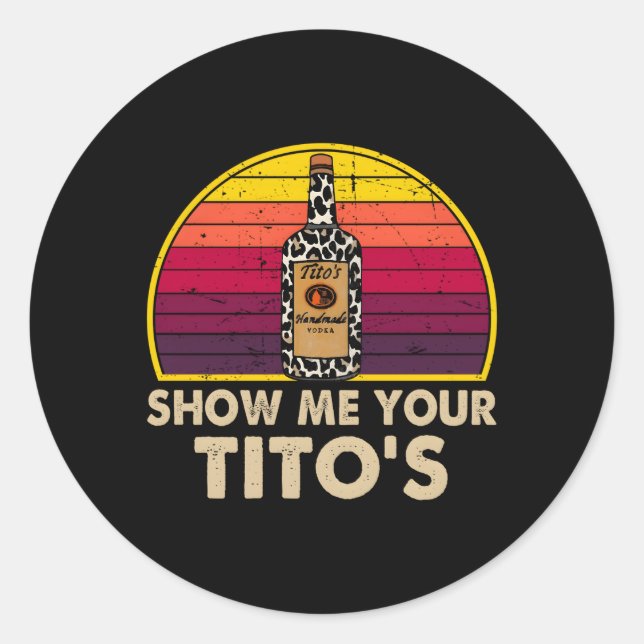 Show Me Your Tito'S Drinking Vodka Alcohol Classic Round Sticker (Front)