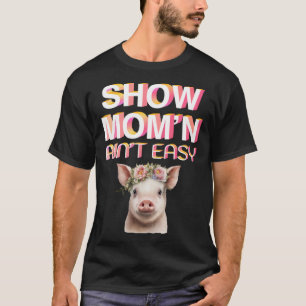 SHOW MOM N AIN T EASY  Showing Pigs At The Fair T-Shirt