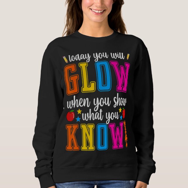 Show What You Know  Exam Testing Day Students Teac Sweatshirt (Front)
