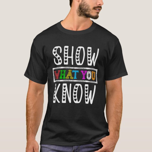 Show What You Know Exam Testing Day Students Teach T-Shirt (Front)