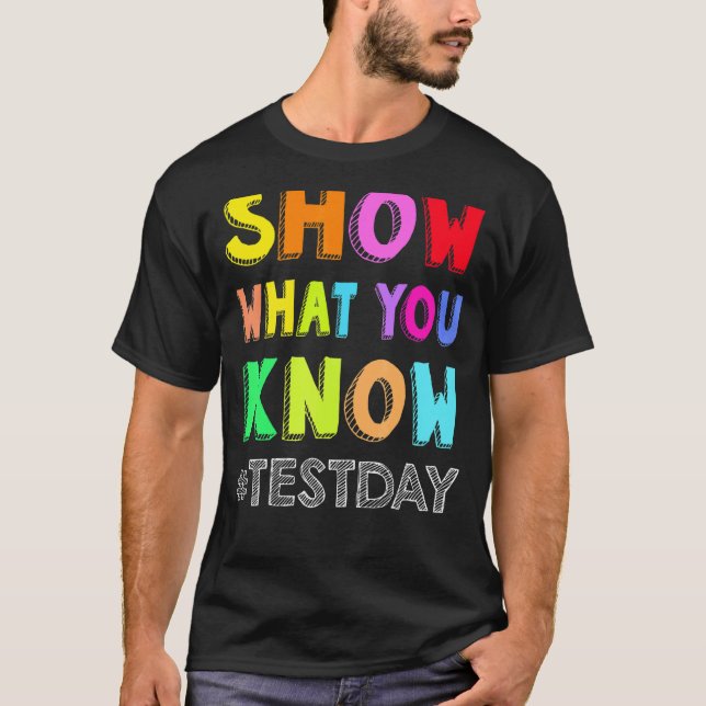 Show What You Know Exam Testing Day Students Teach T-Shirt (Front)