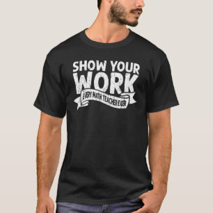 Show your work Every math teacher ever math T-Shirt