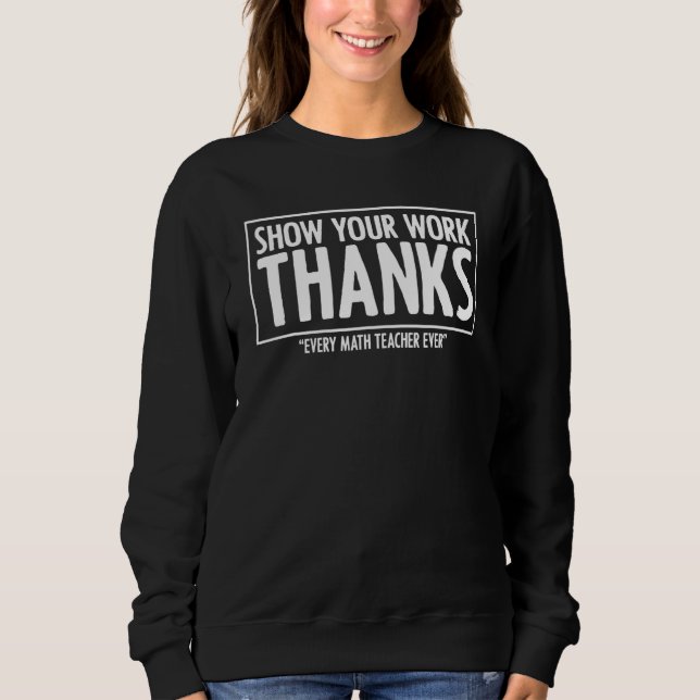 Show Your Work Thanks Algebra Arithmetic Math Teac Sweatshirt (Front)