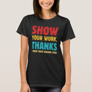 Show Your Work Thanks Every Math Teacher Ever Appa T-Shirt