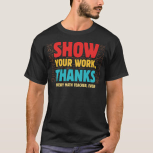 Show Your Work Thanks Every Math Teacher Ever Appa T-Shirt