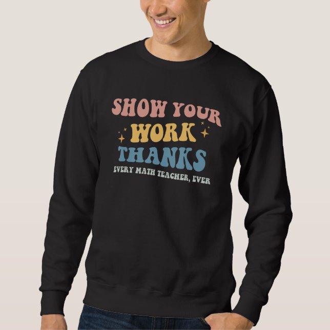 Show Your Work Thanks Every Math Teacher Ever Back Sweatshirt (Front)