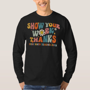 Show Your Work Thanks Every Math Teacher Ever Back T-Shirt