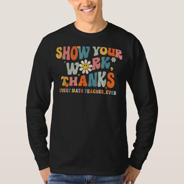 Show Your Work Thanks Every Math Teacher Ever Back T-Shirt (Front)
