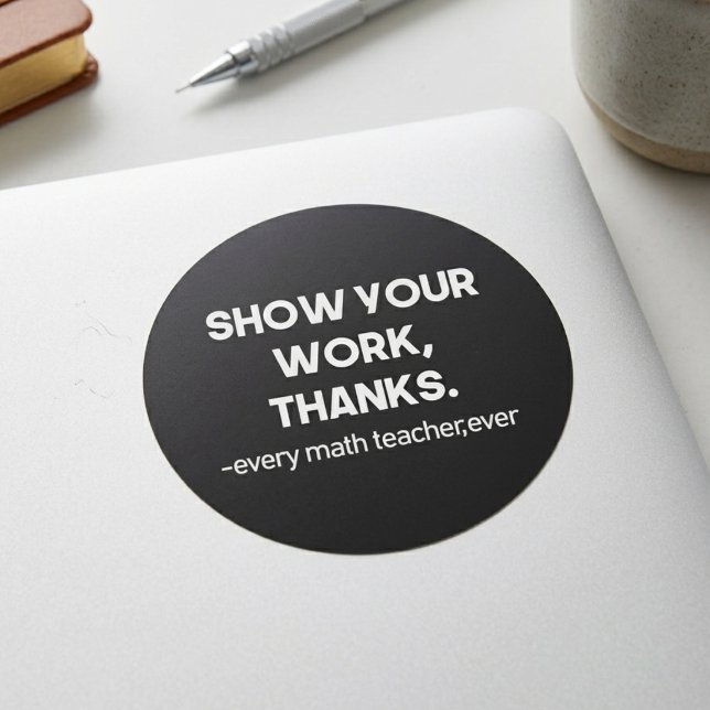 Show Your Work Thanks Every Math Teacher Ever Classic Round Sticker (Creator Uploaded)