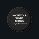 Show Your Work Thanks Every Math Teacher Ever Magnet<br><div class="desc">Show Your Work Thanks Every Math Teacher Ever Funny Math Teacher Gift 
math, teacher, mathematician, mathematics, school, graduation, engineering, nerdy, funny, geek, science, nerd, algebra, maths, student, education, humour, gifts</div>