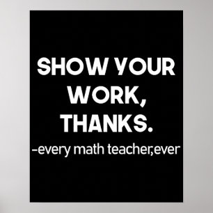 Show Your Work Thanks Every Math Teacher Ever Poster