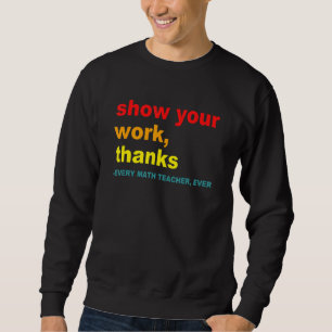 Show Your Work, Thanks - Every Math Teacher, Ever Sweatshirt
